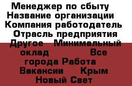 Менеджер по сбыту › Название организации ­ Компания-работодатель › Отрасль предприятия ­ Другое › Минимальный оклад ­ 35 000 - Все города Работа » Вакансии   . Крым,Новый Свет